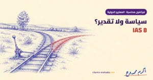 تغيير السياسات المحاسبية ولا تغيير التقدير؟ الفرق اللي بيقلب الأرقام (IAS 8) — رسمة أكرم ممدوح