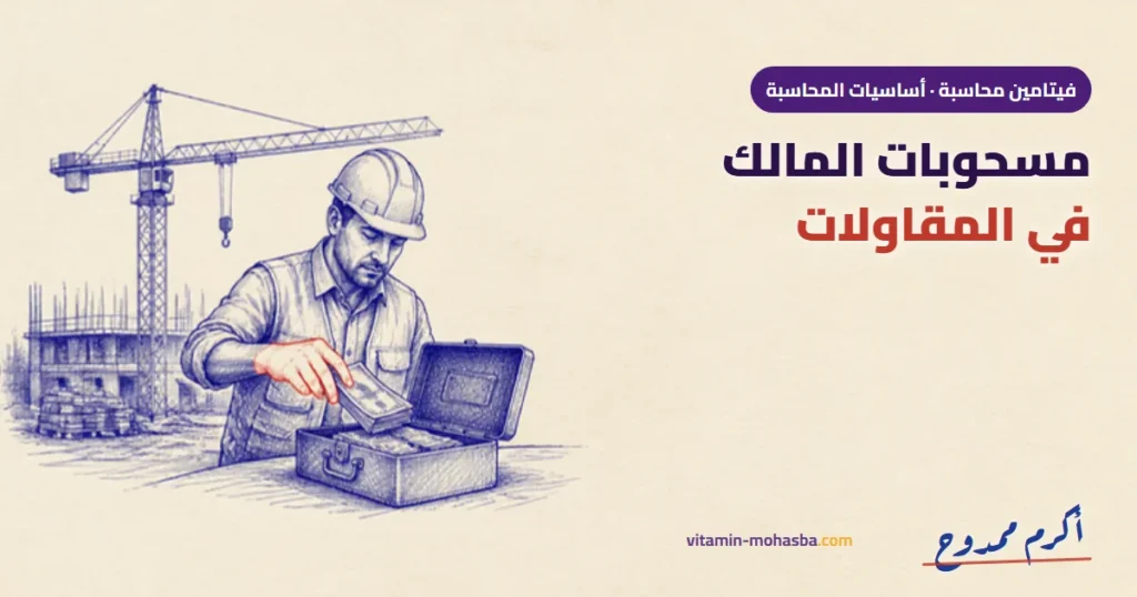 المعالجة المحاسبية لمسحوبات المالك في شركات المقاولات — رسمة أكرم ممدوح